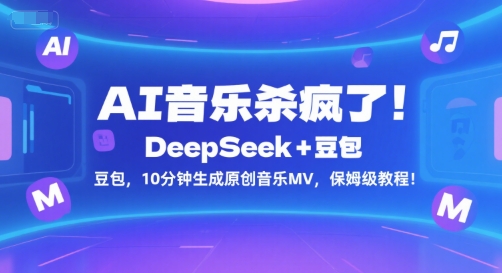 AI音乐杀疯了！DeepSeek+豆包，10分钟生成原创音乐MV，保姆级教程！-董叔项目网