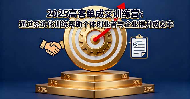 2025高客单成交训练营:通过系统化训练帮助个体创业者与企业提升成交率-董叔项目网