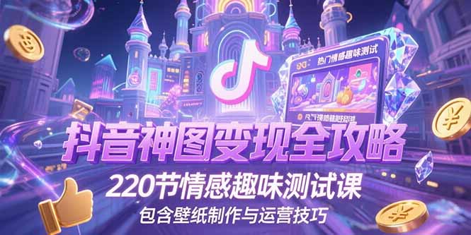 抖音神图变现全攻略，220节情感趣味测试课，包含壁纸制作与运营技巧-董叔项目网