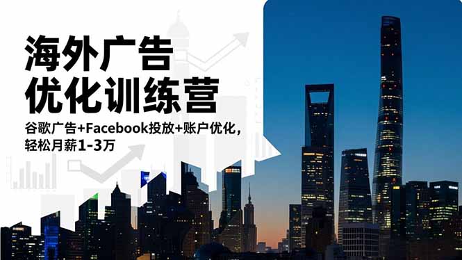 海外广告优化训练营：谷歌广告+Facebook投放+账户优化，轻松月薪1-3万-董叔项目网