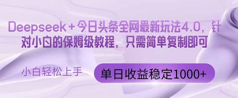 今日头条4.0最新版本 Deepseek+今日头条全网最新玩法，单日收益突破100...-董叔项目网