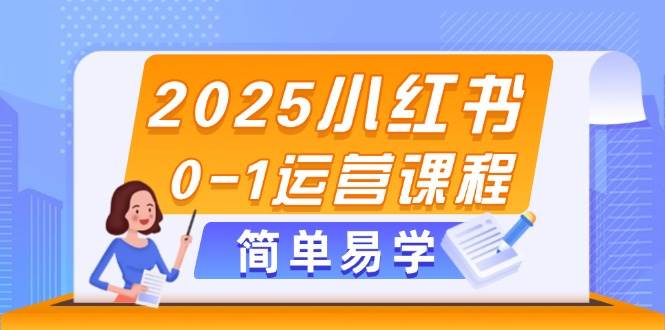 2025小红书0-1运营课程,选品、素材、笔记制作与发布技巧-董叔项目网