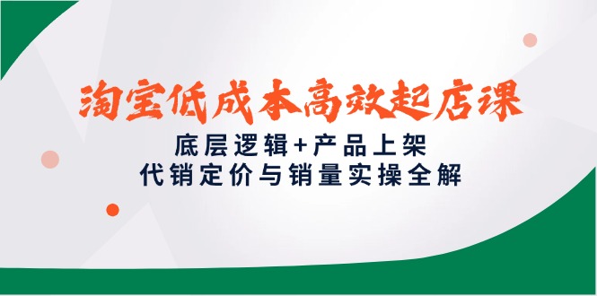 淘宝低成本高效起店课，底层逻辑+产品上架，代销定价与销量实操全解-董叔项目网