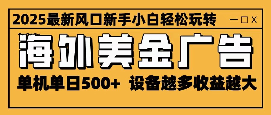 2025最新风口 海外美金广告 单机单日500+ 可无限放大 设备越多收益越大 轻松上手-董叔项目网
