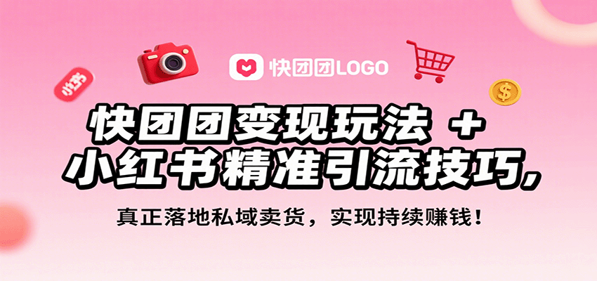 快团团变现玩法+小红书精准引流技巧，真正落地私域卖货，一年从0做到月入3万+-董叔项目网