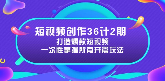 短视频创作36计2期：打造爆款短视频所需的各类开篇技巧，提升视频吸引力-董叔项目网