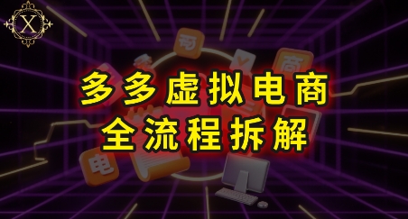 拼多多虚拟电商全流程拆解，深度学习每一个环节，看完即可上手实操-董叔项目网