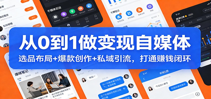 从0到1做变现自媒体：选品布局+ 爆款创作+私域引流，打通赚钱闭环-董叔项目网
