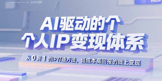 AI驱动的个人IP变现体系：从0到1的IP打造方法，低成本高回报的线上变现-董叔项目网