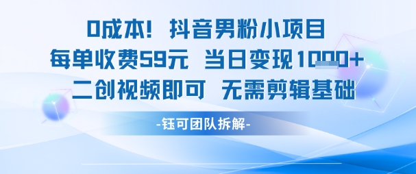 0成本,抖音男粉小项目 每单收费59元当日变现1k+ 二创视频即可无需剪辑基础-董叔项目网