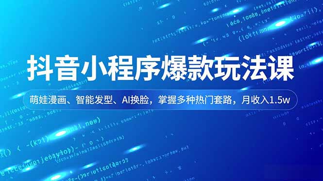 抖音小程序爆款玩法课，萌娃漫画、智能发型、AI换脸，掌握多种热门套路，月收入1.5w-董叔项目网