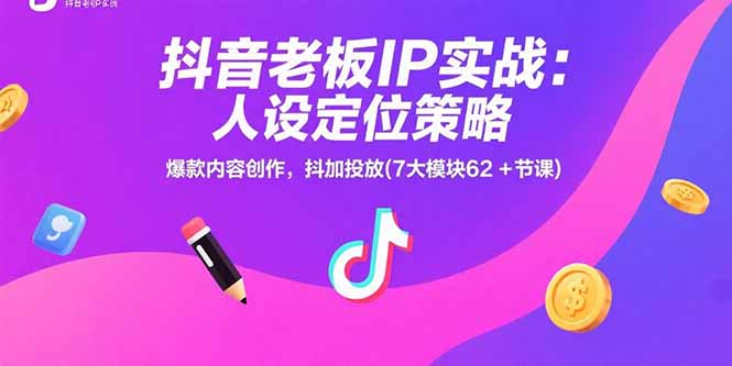 抖音老板IP实战:人设定位策略,爆款内容创作,抖加投放(7大模块62+节课-董叔项目网