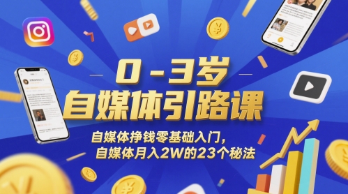 0-3岁自媒体引路课，自媒体挣钱零基础入门，自媒体月入2W的23个秘法-董叔项目网