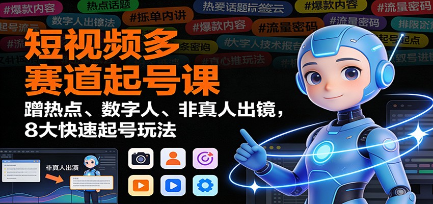 短视频多赛道起号课：蹭热点、数字人、非真人出镜，8大快速起号玩法-董叔项目网