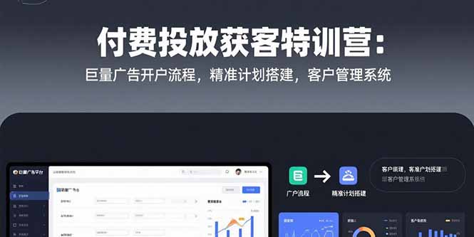 付费投放获客特训营：巨量广告开户流程，精准计划搭建，客户管理系统-董叔项目网