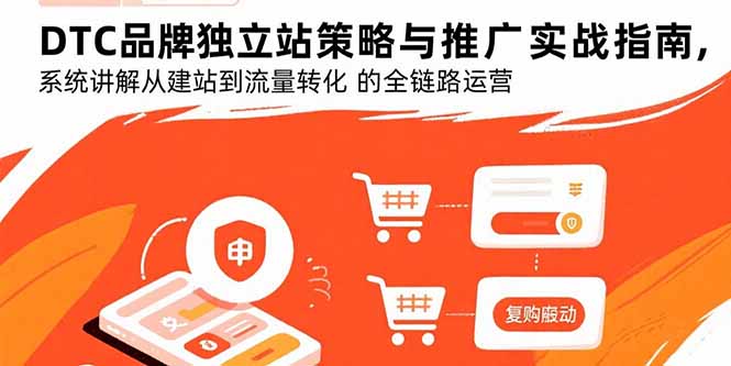 DTC品牌独立站策略与推广实战指南,系统讲解从建站到流量转化的全链路运营-董叔项目网