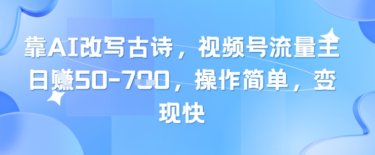 靠AI改写古诗，视频号流量主日入几张，操作简单，变现快-董叔项目网