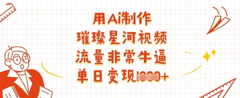 用Ai制作璀璨星河视频,流量非常牛逼,单日变现多张-董叔项目网