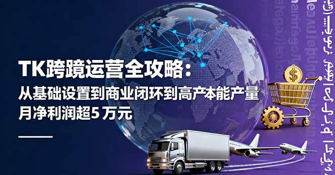 TK跨境运营全攻略:从基础设置到商业闭环到低成本量产,月净利润超5万美元-董叔项目网