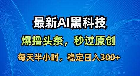 最新AI黑科技撸头条收益软件，无需指令，原创度直接拉满，每日稳定收益3张【揭秘】-董叔项目网