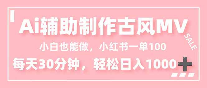 小白也能做!AI辅助制作古风MV,小红薯一单100,每天30分钟轻松日入1000+-董叔项目网