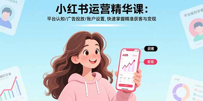 小红书运营精华课-更新：平台认知/广告投放/账户设置,快速掌握精准获客与变现-董叔项目网