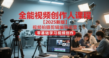 全能视频创作人课程【2025新版】视频拍摄剪辑编导运营，零基础学习视频创作-董叔项目网