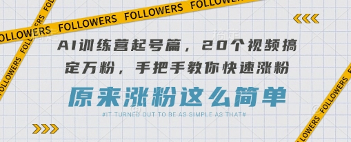 AI训练营起号篇,20个视频搞定万粉,手把手教你快速涨粉-董叔项目网