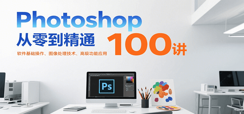 Photoshop从零到精通100讲：软件基础操作、图像处理技术、高级功能应用-董叔项目网
