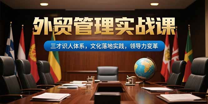 外贸管理实战课，三才识人体系，文化落地实践，领导力变革-董叔项目网