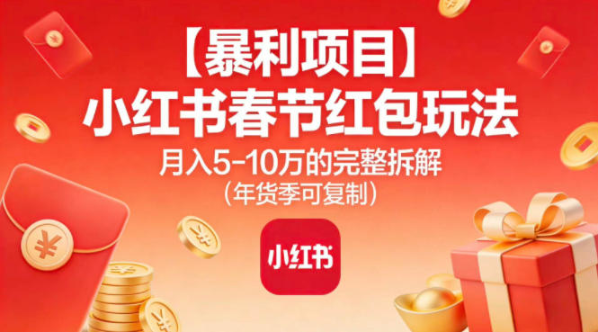 【暴利项目】小红书春节红包玩法月入5W的完整拆解(年货季可复制)-董叔项目网