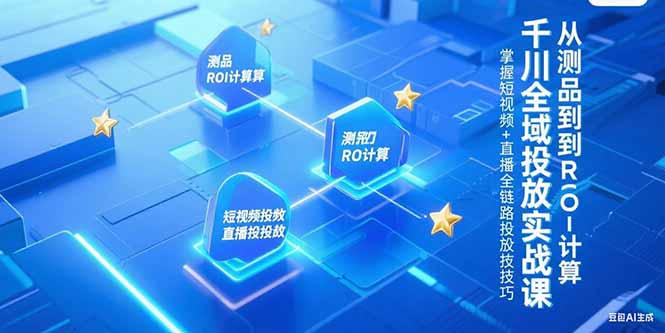 千川全域投放实战课，从测品到ROI计算，掌握短视频+直播全链路投放技巧-董叔项目网