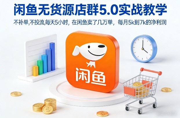 闲鱼无货源店群5.0实战教学,不补单,不投流,每天5小时,在闲鱼卖了几万单,每月5k到7k的净利润-董叔项目网