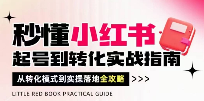 秒懂小红书-起号到转化实战指南,从转化模式到实操落地全攻略,让你破解流量玄学,做得有结果-董叔项目网
