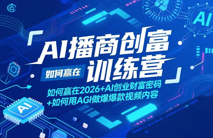 AI播商创富训练营，如何赢在2026+AI创业财富密码+如何用AGI做爆款视频内容-董叔项目网