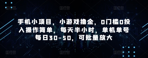 手机小项目，小游戏撸金，0门槛0投入操作简单，每天半小时，单机单号每日30-50，可批量放大-董叔项目网