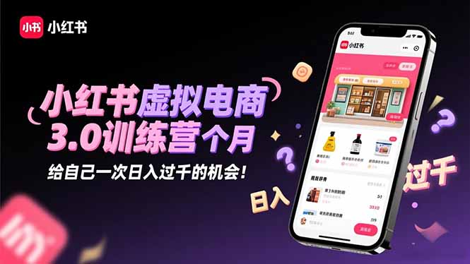 小红书虚拟电商3.0训练营：2025最后1个月，给自己一次日入过千的机会！-董叔项目网