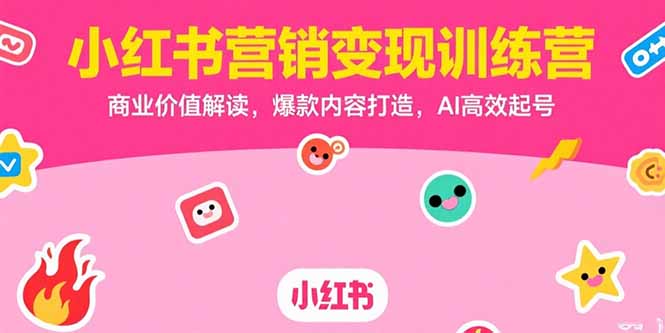 小红书营销变现训练营，商业价值解读，爆款内容打造，AI高效起号-董叔项目网