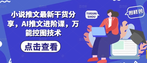 小说推文最新干货分享，AI推文进阶课，万能控图技术-董叔项目网