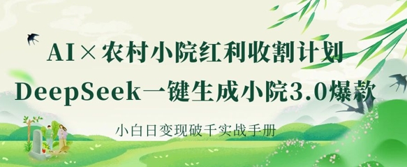 AI+农村小院红利收割:DeepSeek一键生成小院3.0爆款,小白日变现破千实战手册-董叔项目网