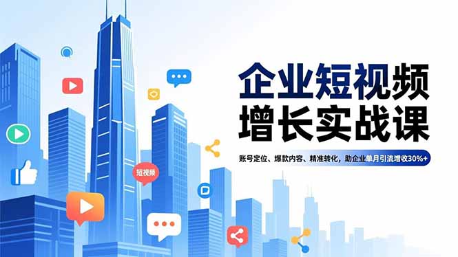 企业短视频增长实战课,账号定位、爆款内容、精准转化,助企业单月引流增收30%+-董叔项目网