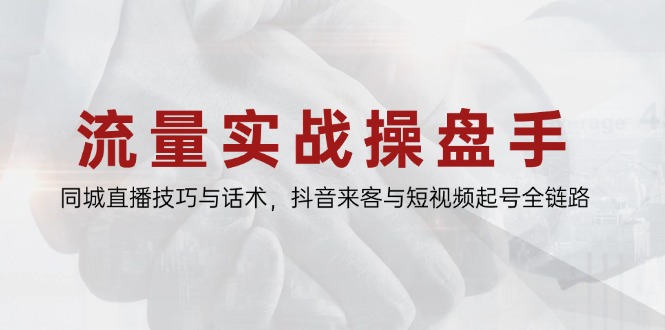 流量实战操盘手，同城直播技巧与话术，抖音来客与短视频起号全链路-董叔项目网