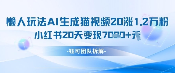 懒人玩法AI生成猫咪图片视频,20涨1.2W万粉,小红书商单20天变现7k-董叔项目网