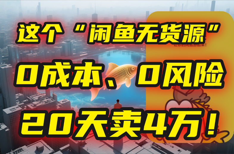 别再瞎忙了！这个“闲鱼无货源”玩法，0成本、0风险，我20天卖4万！-董叔项目网