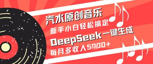 汽水原创音乐DeepSeek一键生成新手小白轻松搞定每月多收入5k+【揭秘】-董叔项目网