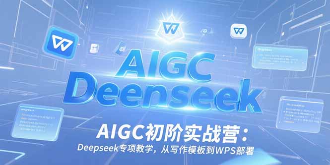 AIGC初阶实战营：Deepseek专项教学，从写作模板到WPS部署-董叔项目网