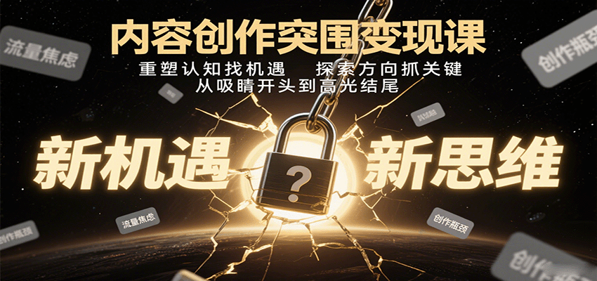 内容创作突围变现课：重塑认知找机遇，探索方向抓关键，从吸睛开头到高光结尾-董叔项目网