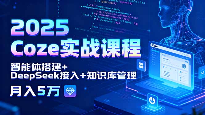 2025 Coze实战课程，智能体搭建+DeepSeek接入+知识库管理，月入5万-董叔项目网
