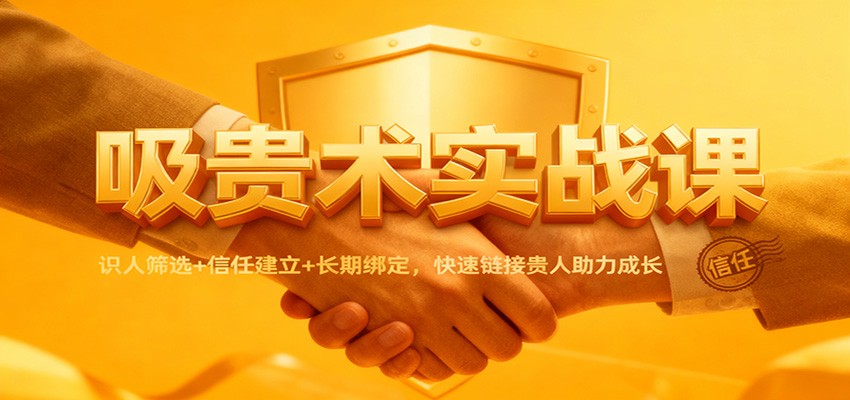吸贵术实战课：识人筛选+信任建立+长期绑定，快速链接贵人助力成长-董叔项目网