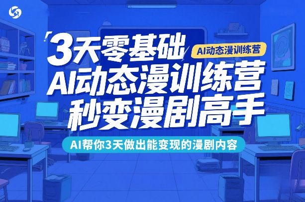 3天零基础AI动态漫训练营，秒变漫剧高手，AI帮你3天做出能变现的漫剧内容-董叔项目网